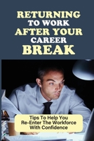 Returning To Work After Your Career Break: Tips To Help You Re-Enter The Workforce With Confidence: How To Enter The Workforce null Book Cover