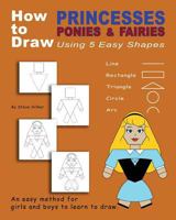 How to Draw Princesses, Ponies, and Fairies Using 5 Easy Shapes 148235943X Book Cover