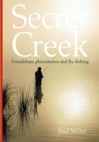 Secret Creek: Friendships, Pheromones and Fly-Fishing 0975226258 Book Cover