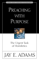 Preaching with Purpose: The Urgent Task of Homiletics (Jay Adams Library): The Urgent Task of Homiletics (Jay Adams Library) 0875520782 Book Cover