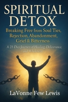 Spiritual Detox: Breaking Free from Soul Ties, Rejection, Abandonment, Grief & Bitterness B0GMGV8THT Book Cover