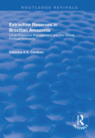 Extractive Reserves in Brazilian Amazonia: Local Resource Management and the Global Political Economy 1138737828 Book Cover