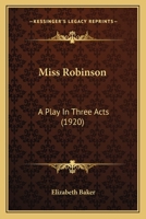 Miss Robinson: A Play in Three Acts 1377870170 Book Cover