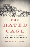 The Hated Cage: An American Tragedy in Britain's Most Terrifying Prison 1541645669 Book Cover
