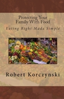 Protecting Your Family with Food: Eating Right Made Simple 1453694188 Book Cover