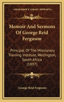 Memoir And Sermons Of George Reid Ferguson: Principal Of The Missionary Training Institute, Wellington, South Africa 1120002125 Book Cover