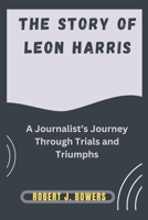 The Story of Leon Harris: A Journalist’s Journey Through Trials and Triumphs B0DPKGM1T4 Book Cover