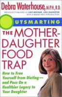 Outsmarting the Mother-Daughter Food Trap : How to Free Yourself from Dieting -- and Pass on a Healthier Legacy to Your Daughter 0786886498 Book Cover