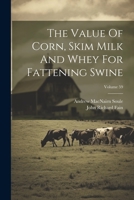 The Value of Corn, Skim Milk and Whey for Fattening Swine; Volume 59 1021858331 Book Cover