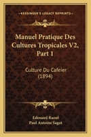 Manuel Pratique Des Cultures Tropicales V2, Part 1: Culture Du Cafeier (1894) 1160846553 Book Cover