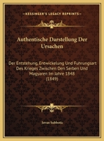 Authentische Darstellung Der Ursachen: Der Entstehung, Entwickelung Und Fuhrungsart Des Krieges Zwischen Den Serben Und Magyaren Im Jahre 1848 1169504140 Book Cover