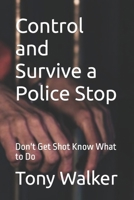 Control and Survive a Police Stop: Don't Get Shot Know What to Do 1536959065 Book Cover