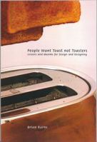 People Want Toast not Toasters: Lessons and Maxims for Design and Designing 1894543726 Book Cover