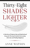 Thirty-Eight Shades Lighter: A Selection of Empowering and Inspirational Essays for Personal Growth, Overcoming Adversity and Finding Happiness 1914225007 Book Cover