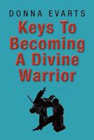 Keys to Becoming a Divine Warrior 146914557X Book Cover