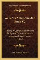 Wallace's American Stud Book V2: Being A Compilation Of The Pedigrees Of American And Imported Blood Horses 0548836302 Book Cover