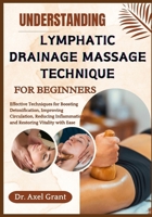 UNDERSTANDING LYMPHATIC DRAINAGE MASSAGE TECHNIQUE FOR BEGINNERS: Effective Techniques for Boosting Detoxification, Improving Circulation, Reducing Inflammation, and Restoring Vitality with Ease B0FKGT22TY Book Cover