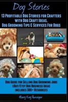 Dog Stories: 13 Profitable Dog Stories for Crafters: With Dog Craft Ideas, Dog Grooming Tips & Services for Dogs- Dog Guide for Selling Dog Grooming Jobs Ebay/Etsy Dog Business Ideas - Includes 380+ R 1496085590 Book Cover
