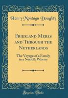 Friesland Meres and Through the Netherlands: The Voyage of a Family in a Norfolk Wherry 1015765475 Book Cover