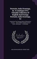 Portraits, India Drawings, &C. a Catalogue of a Valuable Collection of English and Foreign Portraits, India Drawings, &C: Comprising the Choicest Works of Bartolozzi ... [Et Al.] ...: Which Will Be So 1286174902 Book Cover