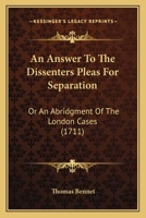 An Answer To The Dissenters Pleas For Separation: Or An Abridgment Of The London Cases 1436768551 Book Cover