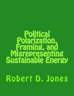 Political Polarization, Framing, and Misrepresenting Sustainable Energy 1482597411 Book Cover