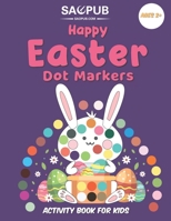 Happy Easter Dot Markers Activity Book For Kids Ages 2+: A Collection of Fun and Easy Easter Eggs Coloring Pages for Kids and Toddlers B08YNV8M5G Book Cover