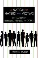 A Nation of Haters and Victims: Or a Nation of Thinkers, Hopers, and Doers 1450206131 Book Cover