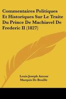 Commentaires Politiques Et Historiques Sur Le Traite Du Prince De Machiavel De Frederic II (1827) 1142632202 Book Cover