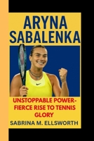 ARYNA SABALENKA: Unstoppable power - Fierce Rise to Tennis Glory B0FSTGHH8J Book Cover