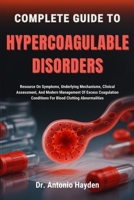 COMPLETE GUIDE TO HYPERCOAGULABLE DISORDERS: Resource On Symptoms, Underlying Mechanisms, Clinical Assessment, And Modern Management Of Excess Coagulation Conditions For Blood Clotting Abnormalities B0FMJPBZM6 Book Cover