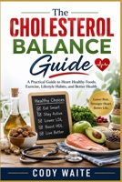 The Cholesterol Balance Guide: A Practical Guide to Heart-Healthy Foods, Exercise, Lifestyle Habits, and Better Health B0HCM9KBHJ Book Cover
