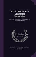 Martin Van Buren's Calumnies Repudiated: Hamilton's Conduct As Secretary of the Treasury Vindicated 1358418225 Book Cover