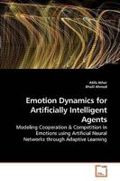 Emotion Dynamics for Artificially Intelligent Agents: Modeling Cooperation & Competition in Emotions using Artificial Neural Networks through Adaptive Learning 3639257995 Book Cover