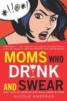Moms Who Drink and Swear: True Tales of Loving My Kids While Losing My Mind 045141814X Book Cover