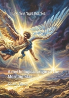 The First Light that Fell: A mythological origin of the Morning Star B0H1138GT6 Book Cover