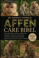 AFFEN CARE BIBEL: Ein umfassender Leitfaden zu Affenarten, Intelligenz, Verhalten, Sozialstruktur, Lebensraum, Lebensdauer, ethischem Eigentum und Mensch-Primaten-Verbindung (German Edition) B0FRF67MKZ Book Cover