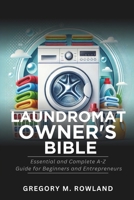 Laundromat Owner's Bible: Essential and Complete A-Z Guide for Beginners and Entrepreneurs (Profitable Business Ideas and Tips for Beginners) B0DRTVDHJX Book Cover