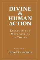 Divine and Human Action: Essays in the Metaphysics of Theism 0801421977 Book Cover