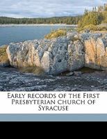 Early Records of the First Presbyterian Church of Syracuse, N.Y.: From the Date of Establishment in 1826 to the End of the First Pastorate in 1850 Embracing a Record of Marri[g]ages and Baptisms by th 1149351209 Book Cover