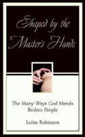 Shaped by the Master's Hands: The Many Ways God Mends Broken People 0974428493 Book Cover