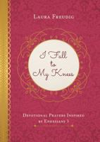 I Fall to My Knees: Devotional Prayers Inspired by Ephesians 3 1683227557 Book Cover