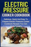 Electric Pressure Cooker Cookbook: Delicious, Quick and Easy to Prepare Electric Pressure Cooker Cookbook Recipes You Can Cook Tonight! 1533565945 Book Cover