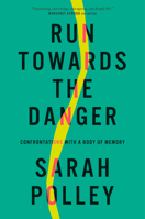 Run Towards the Danger: Confrontations with a Body of Memory 0735242887 Book Cover