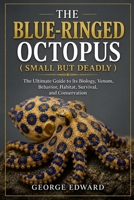 THE BLUE-RINGED OCTOPUS ( SMALL BUT DEADLY ): The Ultimate Guide to Its Biology, Venom, Behavior, Habitat, Survival, and Conservation B0H7QDPDGX Book Cover