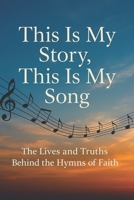 This Is My Story, This Is My Song: The Lives and Truths Behind the Hymns of Faith: A Devotional Journey Through the Stories, Scriptures, and Truths of Beloved Hymns B0FT8KRYG9 Book Cover