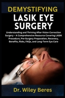 DEMYSTIFYING LASIK EYE SURGERY: Understanding and Thriving After Vision Correction Surgery – A Comprehensive Resource Covering LASIK Procedure, ... Benefits, Risks, FAQs, and Long-Term Eye Care B0F1T9D2BD Book Cover