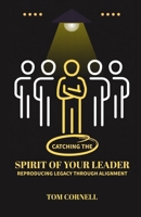 Catching the Spirit of Your Leader: Reproducing Legacy Through Alignment 1969882301 Book Cover