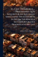 IO. Casp. Heimburgii ... Programma Quo Inquiritur an Successio Simultanee Inuestitorum in Feuda Thuringica Secundum Gradus Praerogatiuam Fiat 1272761347 Book Cover
