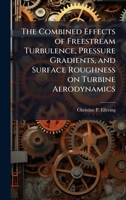 The Combined Effects of Freestream Turbulence, Pressure Gradients, and Surface Roughness on Turbine Aerodynamics 1025102231 Book Cover